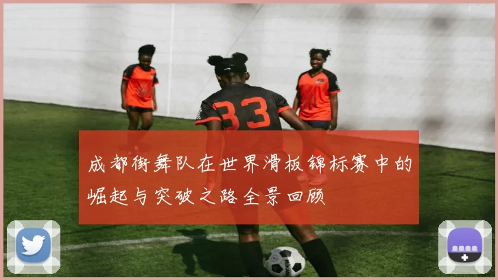 成都街舞队在世界滑板锦标赛中的崛起与突破之路全景回顾