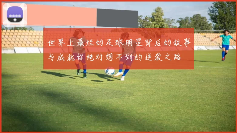 世界上最烂的足球明星背后的故事与成就你绝对想不到的逆袭之路