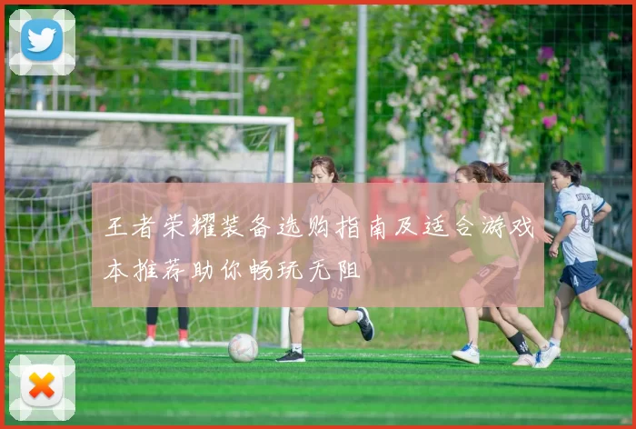 王者荣耀装备选购指南及适合游戏本推荐助你畅玩无阻