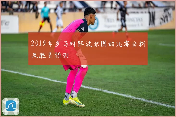 2019年罗马对阵波尔图的比赛分析及胜负预测