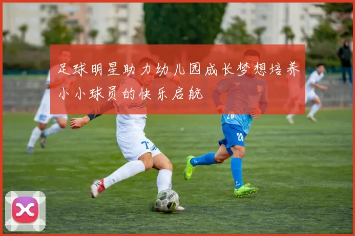 足球明星助力幼儿园成长梦想培养小小球员的快乐启航