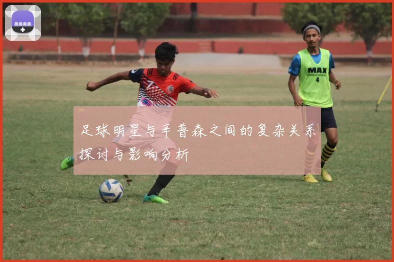 足球明星与辛普森之间的复杂关系探讨与影响分析