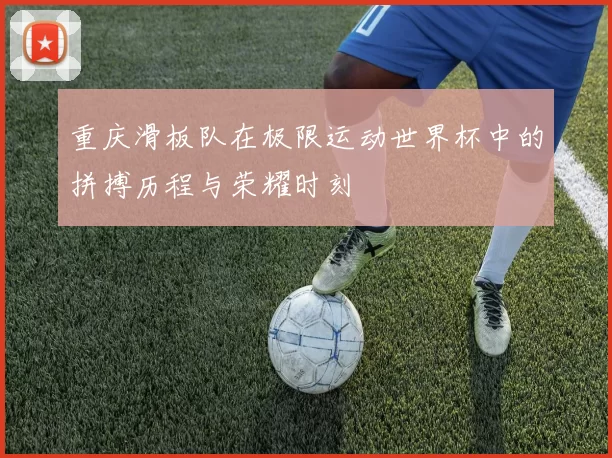重庆滑板队在极限运动世界杯中的拼搏历程与荣耀时刻