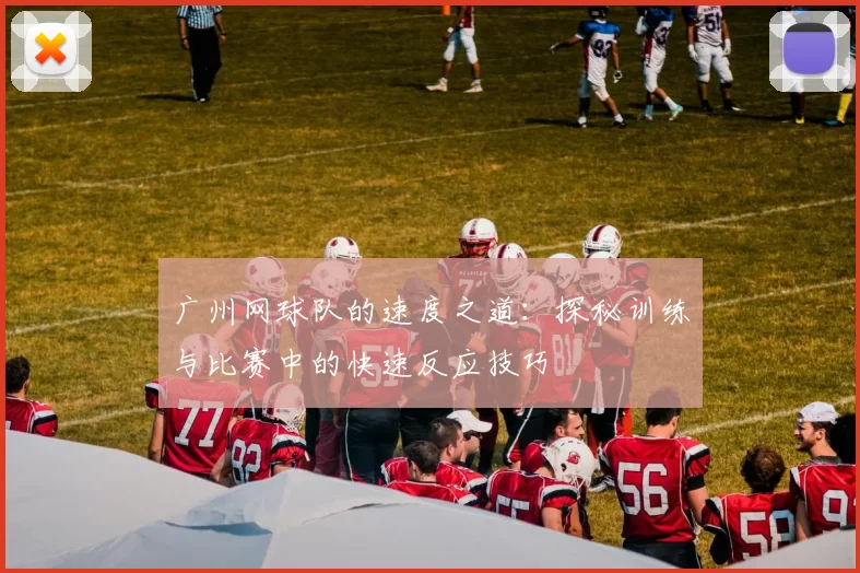 广州网球队的速度之道：探秘训练与比赛中的快速反应技巧
