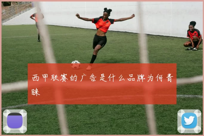 西甲联赛的广告是什么品牌为何青睐