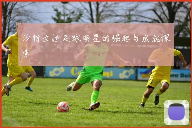 沙特女性足球明星的崛起与成就探索