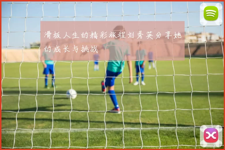 滑板人生的精彩旅程刘秀英分享她的成长与挑战