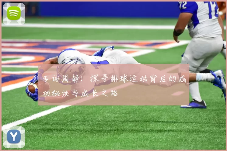 专访周静：探寻排球运动背后的成功秘诀与成长之路