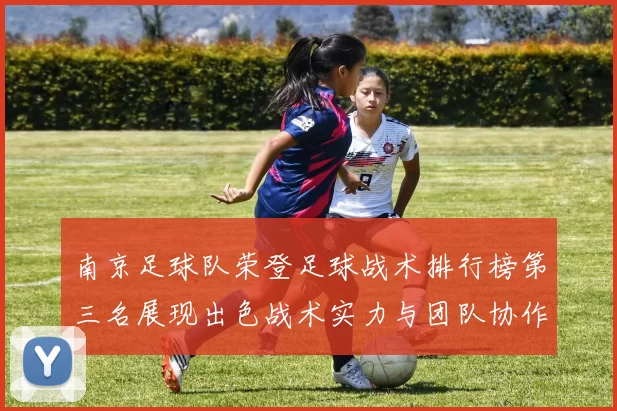 南京足球队荣登足球战术排行榜第三名展现出色战术实力与团队协作能力