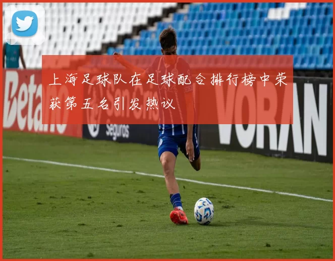 上海足球队在足球配合排行榜中荣获第五名引发热议
