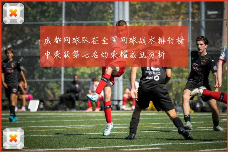 成都网球队在全国网球战术排行榜中荣获第七名的荣耀成就分析