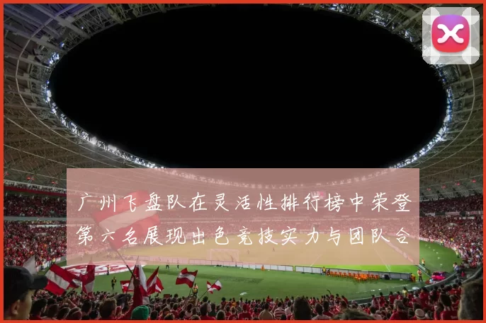 广州飞盘队在灵活性排行榜中荣登第六名展现出色竞技实力与团队合作精神