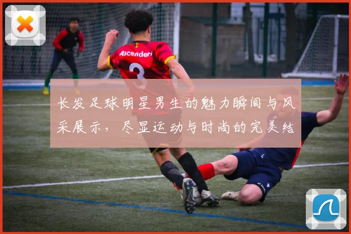 长发足球明星男生的魅力瞬间与风采展示，尽显运动与时尚的完美结合