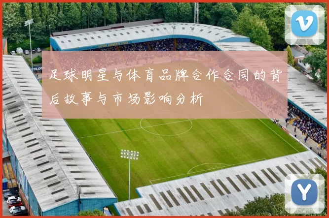 足球明星与体育品牌合作合同的背后故事与市场影响分析
