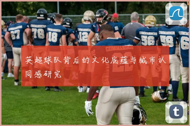 英超球队背后的文化底蕴与城市认同感研究