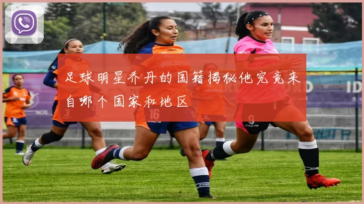 足球明星乔丹的国籍揭秘他究竟来自哪个国家和地区