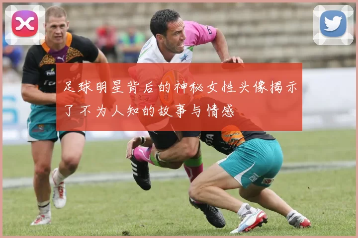 足球明星背后的神秘女性头像揭示了不为人知的故事与情感