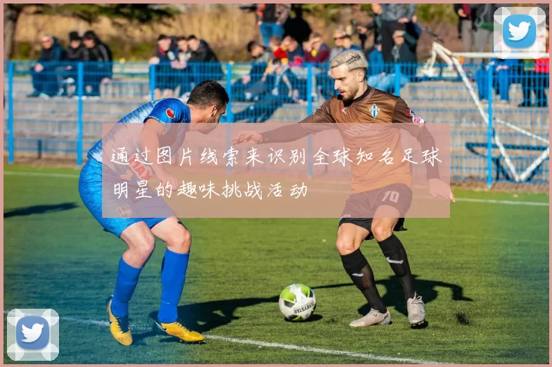 通过图片线索来识别全球知名足球明星的趣味挑战活动