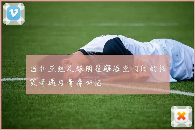 当非正经足球明星邂逅空门时的搞笑奇遇与青春回忆