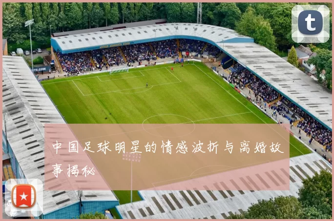 中国足球明星的情感波折与离婚故事揭秘
