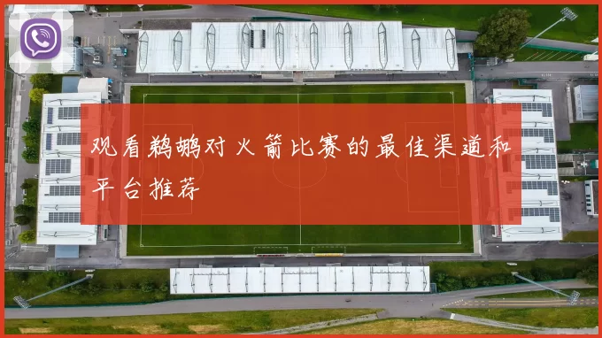 观看鹈鹕对火箭比赛的最佳渠道和平台推荐