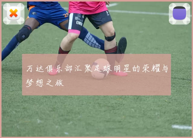 万达俱乐部汇聚足球明星的荣耀与梦想之旅