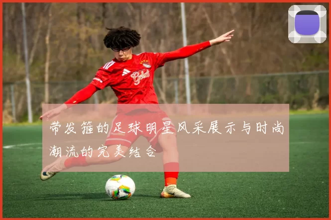 带发箍的足球明星风采展示与时尚潮流的完美结合