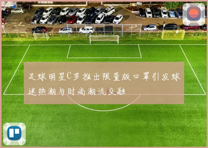 足球明星C罗推出限量版口罩引发球迷热潮与时尚潮流交融