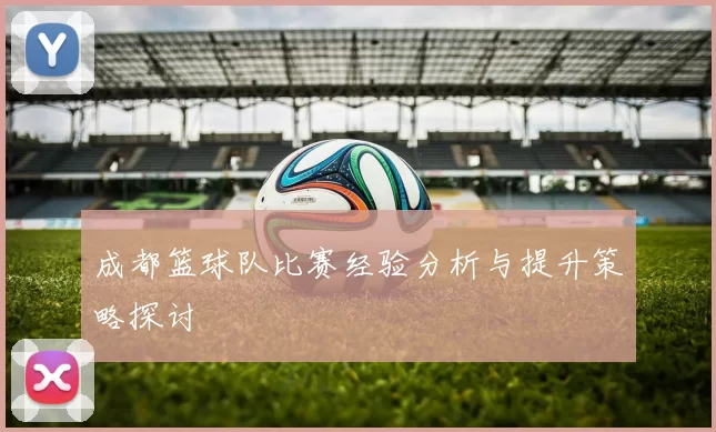 成都篮球队比赛经验分析与提升策略探讨