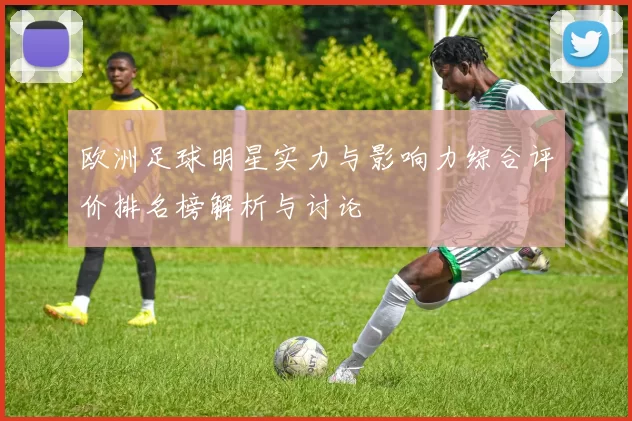 欧洲足球明星实力与影响力综合评价排名榜解析与讨论