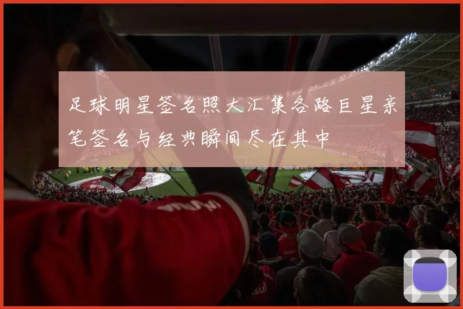 足球明星签名照大汇集各路巨星亲笔签名与经典瞬间尽在其中