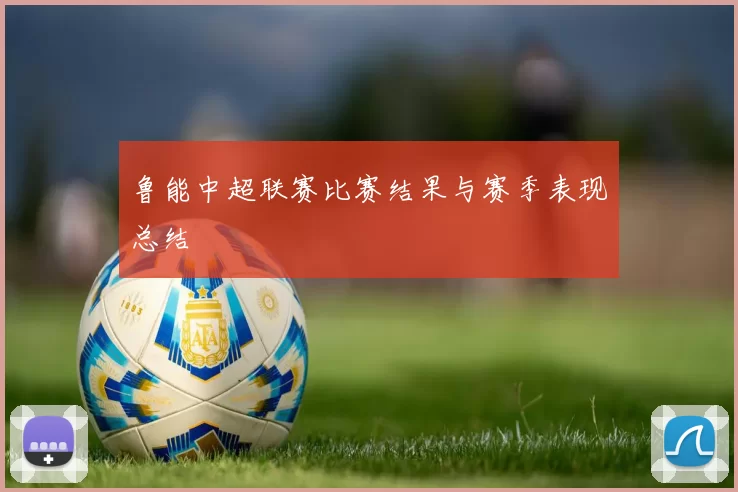 鲁能中超联赛比赛结果与赛季表现总结