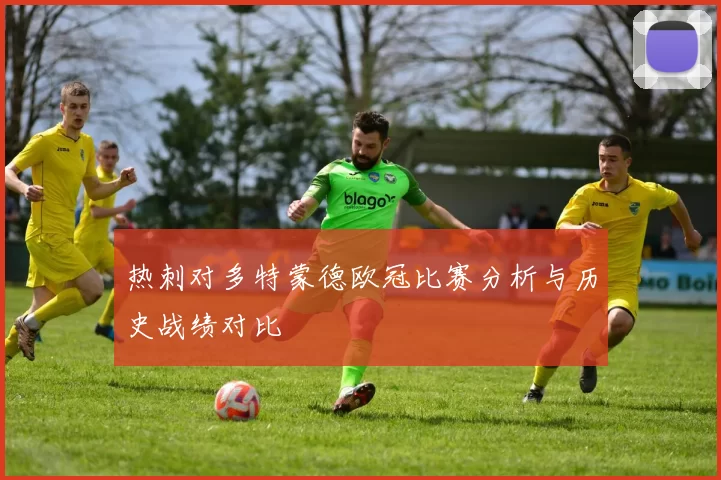 热刺对多特蒙德欧冠比赛分析与历史战绩对比
