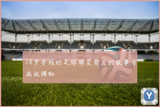 18岁夺冠的足球明星背后的故事与成就揭秘