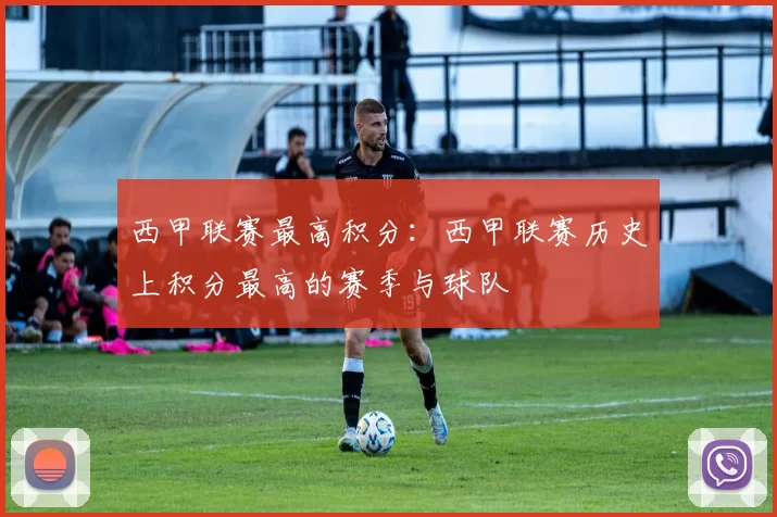 西甲联赛最高积分：西甲联赛历史上积分最高的赛季与球队