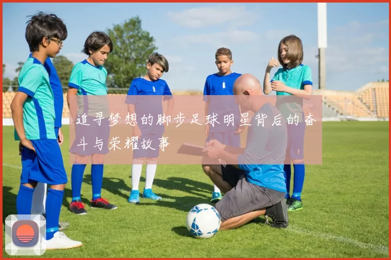 追寻梦想的脚步足球明星背后的奋斗与荣耀故事