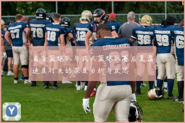 南京篮球队与武汉篮球队赛后复盘速度对决的深度分析与反思