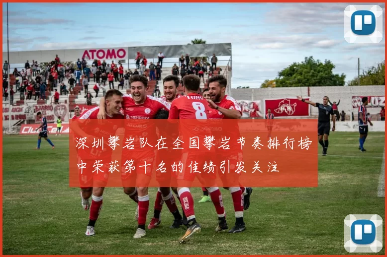深圳攀岩队在全国攀岩节奏排行榜中荣获第十名的佳绩引发关注