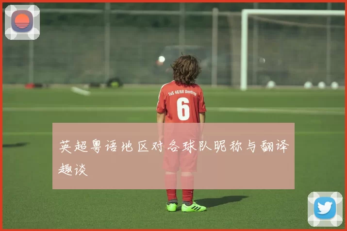英超粤语地区对各球队昵称与翻译趣谈