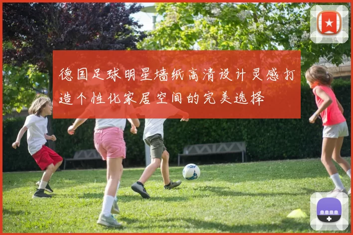德国足球明星墙纸高清设计灵感打造个性化家居空间的完美选择