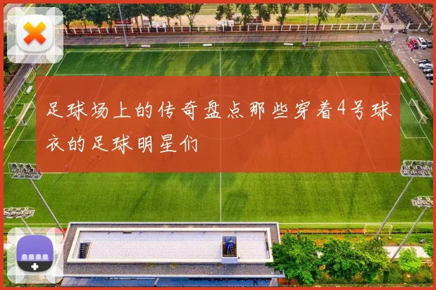 足球场上的传奇盘点那些穿着4号球衣的足球明星们