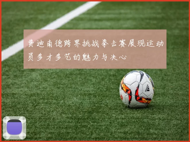 费迪南德跨界挑战拳击赛展现运动员多才多艺的魅力与决心