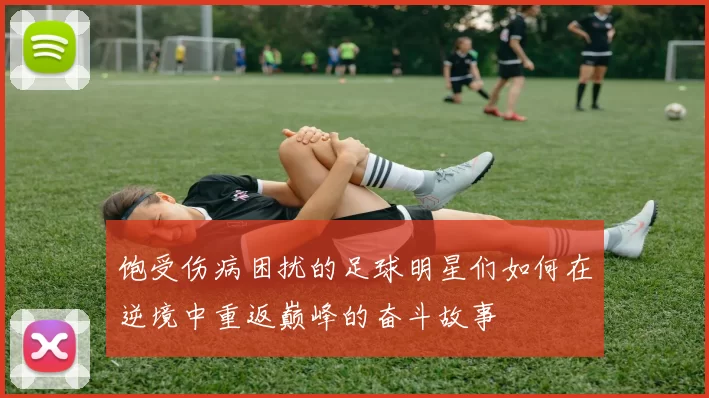 饱受伤病困扰的足球明星们如何在逆境中重返巅峰的奋斗故事