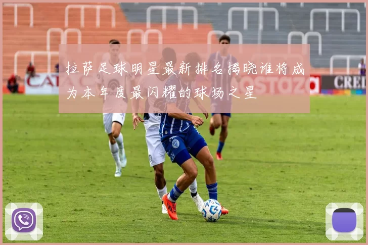 拉萨足球明星最新排名揭晓谁将成为本年度最闪耀的球场之星