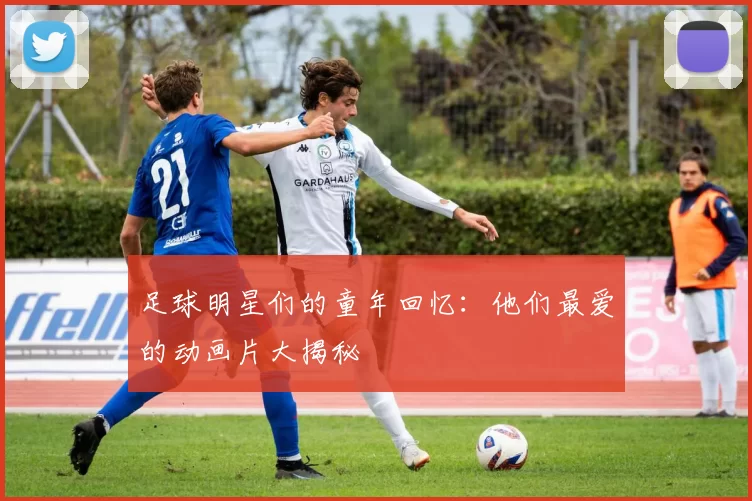 足球明星们的童年回忆：他们最爱的动画片大揭秘
