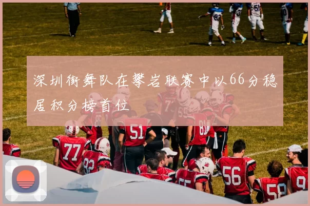 深圳街舞队在攀岩联赛中以66分稳居积分榜首位