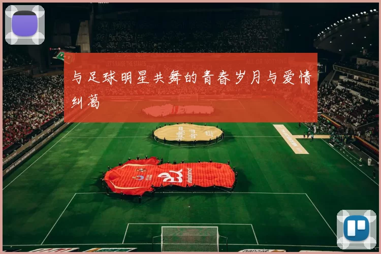 与足球明星共舞的青春岁月与爱情纠葛