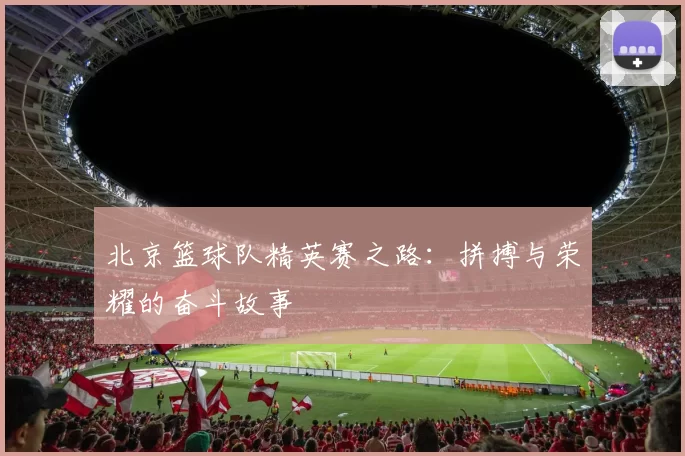 北京篮球队精英赛之路：拼搏与荣耀的奋斗故事