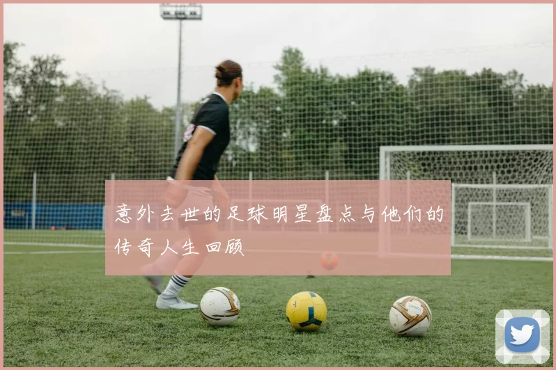 意外去世的足球明星盘点与他们的传奇人生回顾