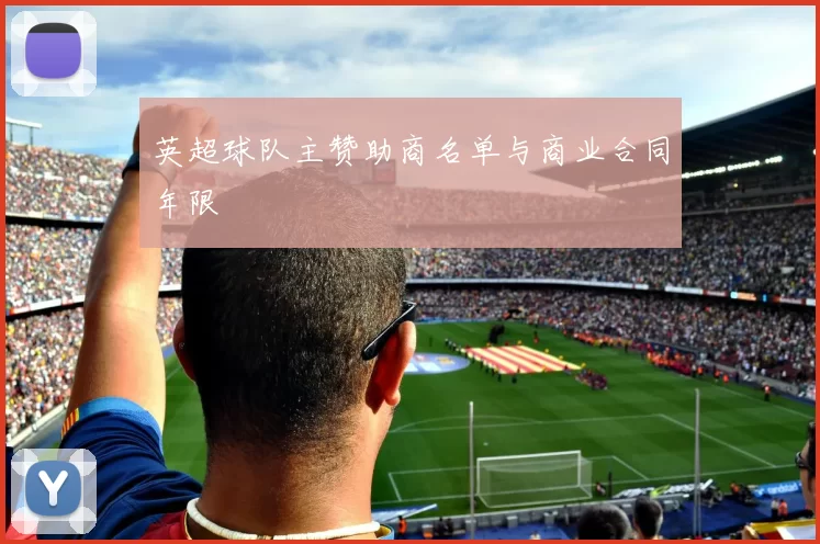 英超球队主赞助商名单与商业合同年限